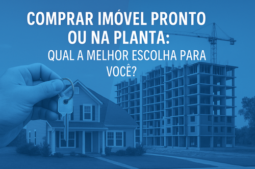 Comprar imóvel pronto ou na planta: descubra qual é a melhor opção para você