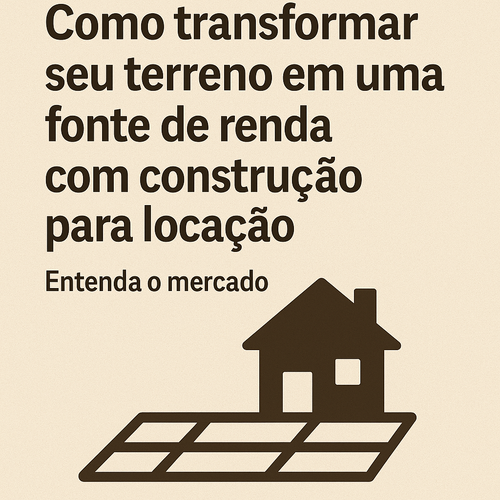 Como transformar seu terreno em uma fonte de renda com construção para locação